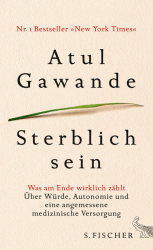 Sterblich sein Was am Ende wirklich zählt. Über Würde, Autonomie und eine angemessene medizinische Versorgung