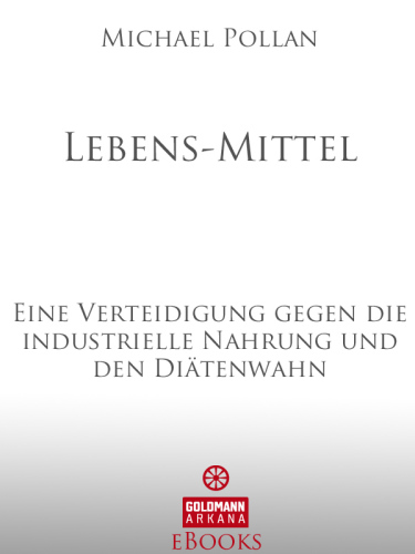 Lebens-Mittel Eine Verteidigung gegen die industrielle Nahrung und den Diätenwahn