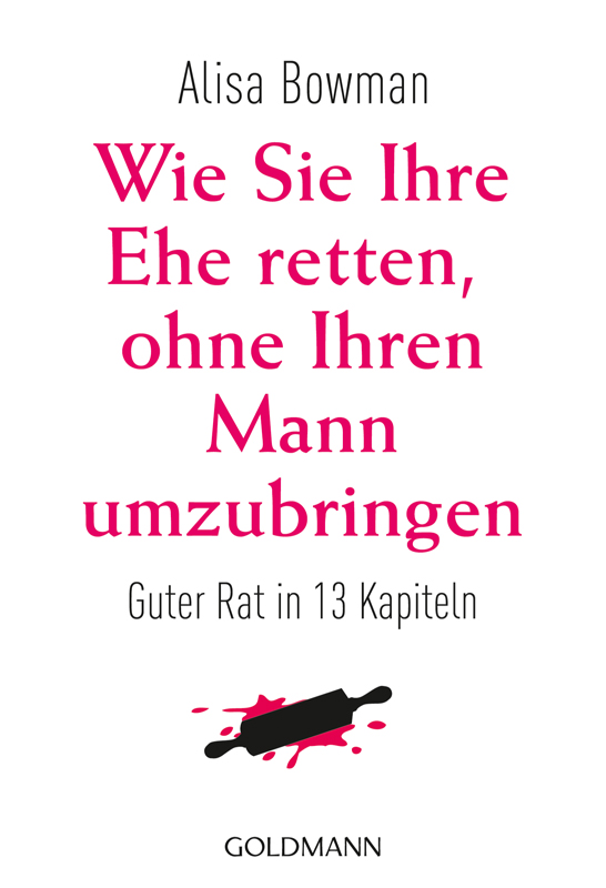 Wie Sie Ihre Ehe retten, ohne Ihren Mann umzubringen Guter Rat in 13 Kapiteln