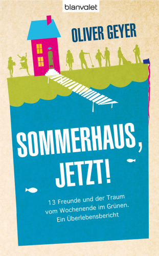 Sommerhaus jetzt! 13 Freunde und der Traum vom Wochenende im Grünen. - Ein Überlebensbericht