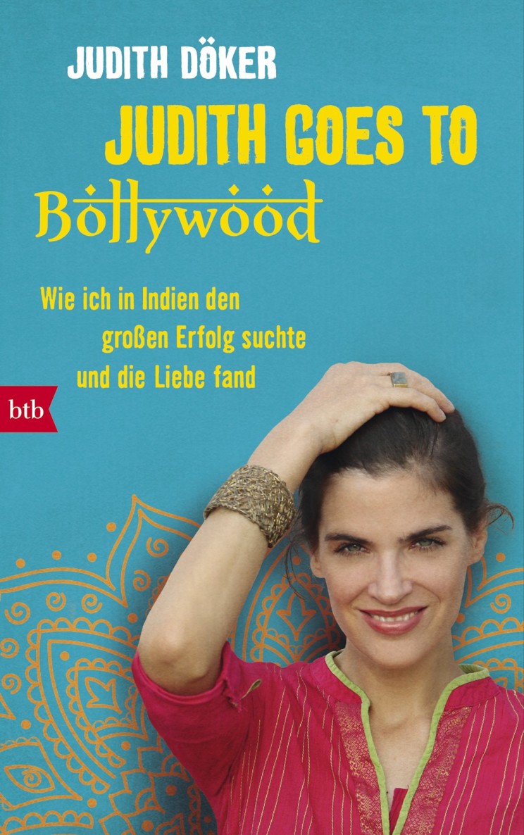 Judith goes to Bollywood Wie ich in Indien den großen Erfolg suchte und die Liebe fand