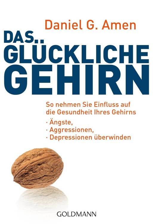 Das glückliche Gehirn Ängste, Aggressionen und Depressionen überwinden - So nehmen Sie Einfluss auf die Gesundheit Ihres Gehirns