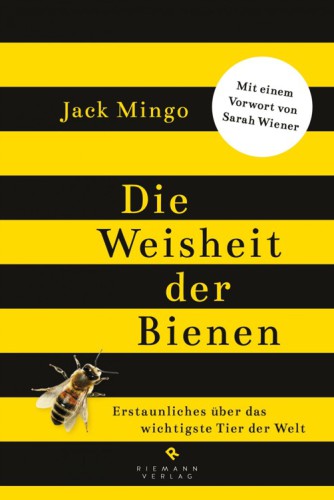 Die Weisheit der Bienen Erstaunliches über das wichtigste Tier der Welt -