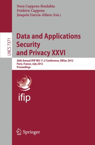 Data and Applications Security and Privacy XXVI : 26th Annual IFIP WG 11.3 Conference, DBSec 2012, Paris, France, July 11-13,2012. Proceedings