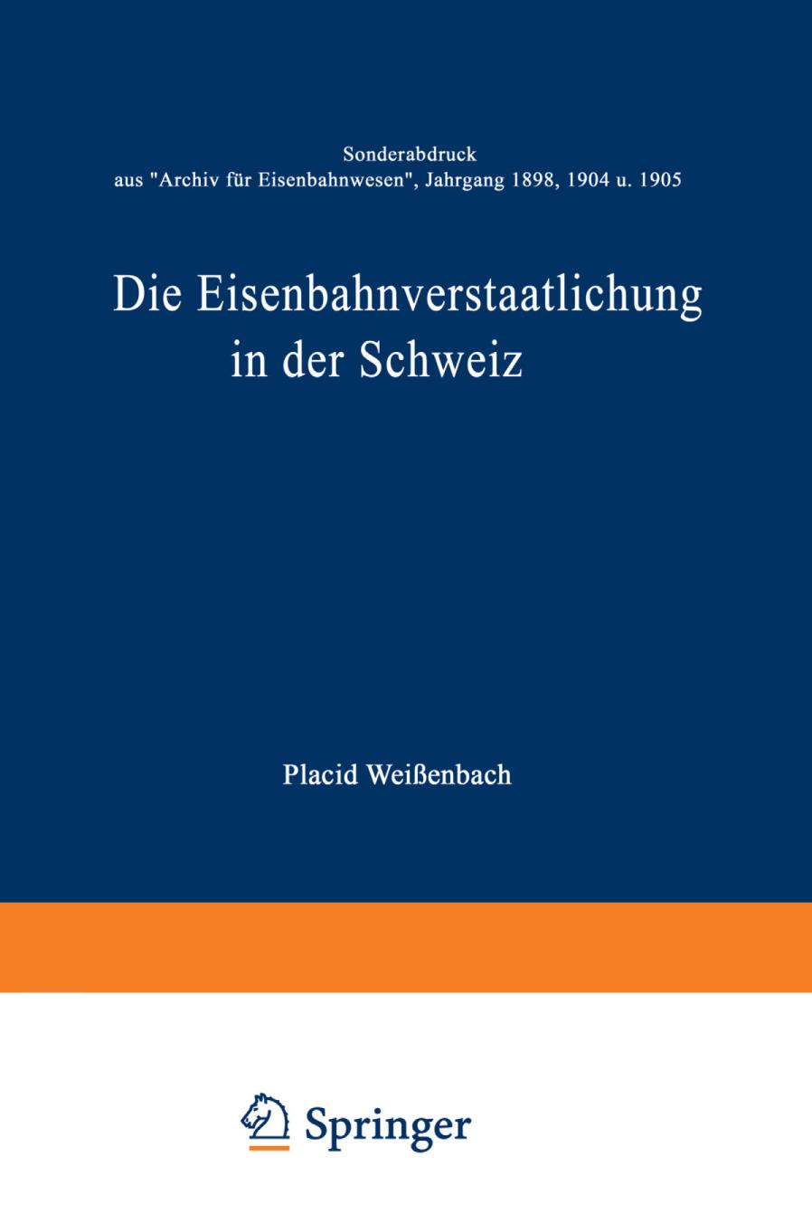 Die Eisenbahnverstaatlichung in der Schweiz : Sonderabdruck aus 'Archiv für Eisenbahnwesen', Jahrgang 1898, 1904 u. 1905