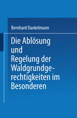 Die Ablösung und Regelung der Waldgrundgerechtigkeiten : Zweiter Theil. Die Ablösung und Regelung der Waldgrundgerechtigkeiten im Besonderen