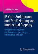 IP-Cert: Auditierung und Zertifizierung von Intellectual Property Wettbewerbsstärke sichern und Unternehmenswert steigern mit effizienten Prozessen