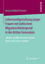 Lebensweltgestaltung junger Frauen mit türkischem Migrationshintergrund in der dritten Generation "Mama, erzähl mir neue Sachen, deine sind schon veraltet"