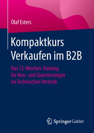 Kompaktkurs Verkaufen im B2B : Das 12-Wochen-Training für Neu- und Quereinsteiger im Technischen Vertrieb