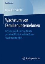 Wachstum von Familienunternehmen Ein Grounded-Theory-Ansatz zur Identifikation wesentlicher Wachstumstreiber