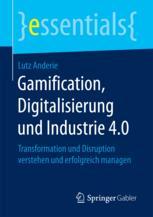 Gamification, Digitalisierung und Industrie 4.0 Transformation und Disruption verstehen und erfolgreich managen