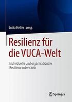 Resilienz für die VUCA-Welt : Individuelle und organisationale Resilienz entwickeln