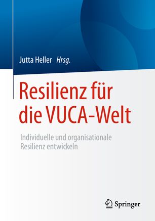Resilienz für die VUCA-Welt : Individuelle und organisationale Resilienz entwickeln