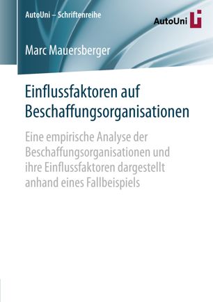 Einflussfaktoren auf Beschaffungsorganisationen : eine empirische Analyse der Beschaffungsorganisationen und ihre Einflussfaktoren dargestellt anhand eines Fallbeispiels.