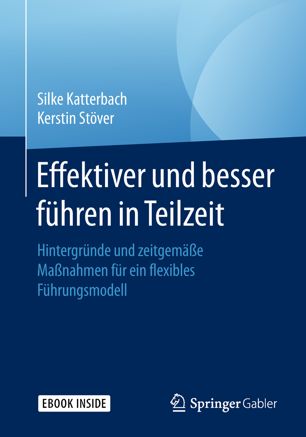 Effektiver und besser Führen in Teilzeit : Hintergründe und zeitgemäße Maßnahmen für ein flexibles Führungsmodell