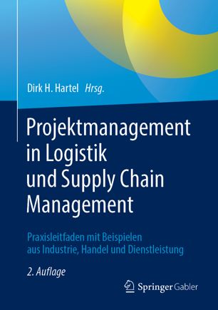 Projektmanagement in Logistik und Supply Chain Management Praxisleitfaden mit Beispielen aus Industrie, Handel und Dienstleistung