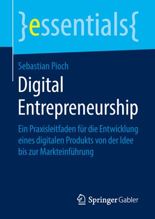 Digital Entrepreneurship : Ein Praxisleitfaden für die Entwicklung eines digitalen Produkts von der Idee bis zur Markteinführung