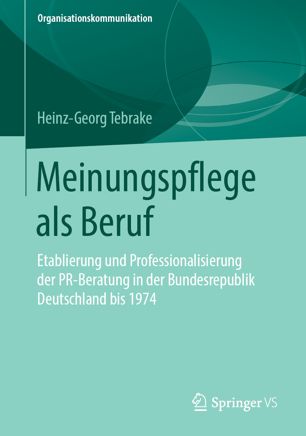 Meinungspflege als Beruf Etablierung und Professionalisierung der PR-Beratung in der Bundesrepublik Deutschland bis 1974