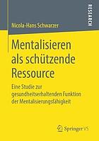 Mentalisieren Als Schützende Ressource : Eine Studie Zur Gesundheitserhaltenden Funktion der Mentalisierungsfähigkeit.