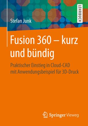 Fusion 360 – kurz und bündig : Praktischer Einstieg in Cloud-CAD mit Anwendungsbeispiel für 3D-Druck