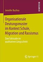 Organisationale Deutungsmuster Im Kontext Schule, Migration und Rassismus : Eine Fallstudie Im Qualitativen Längsschnitt.