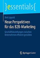 Neue Perspektiven für das B2B-Marketing : Geschäftsbeziehungen zwischen Unternehmen effizient gestalten