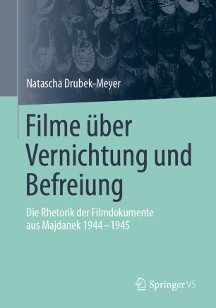 Filme über Vernichtung und Befreiung Die Rhetorik der Filmdokumente aus Majdanek 1944-1945
