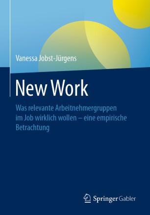 New Work : Was relevante Arbeitnehmergruppen im Job wirklich wollen - eine empirische Betrachtung