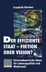 Der effiziente Staat - Fiktion oder Vision? : Unternehmerische Ideen für Lebensqualität und Wohlstand