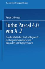 Turbo Pascal 4. 0 Von A. Z : Eine Alphabetisches Nachschlagewerk Zur Programmiersprache Mit Beispielen und Querverweisen.