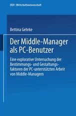 Der Middle-Manager als PC-Benutzer Eine explorative Untersuchung der Bestimmungs- und Gestaltungsfaktoren der PC-unterstützten Arbeit von Middle-Managern