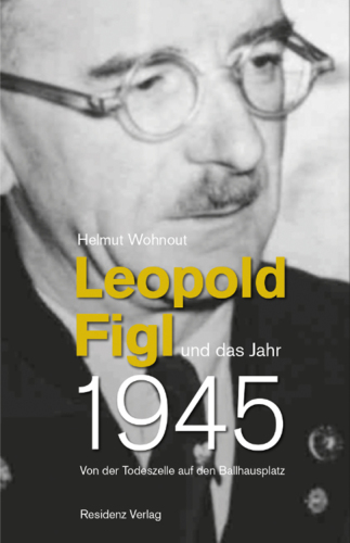 Leopold Figl und das Jahr 1945 Von der Todeszelle auf den Ballhausplatz