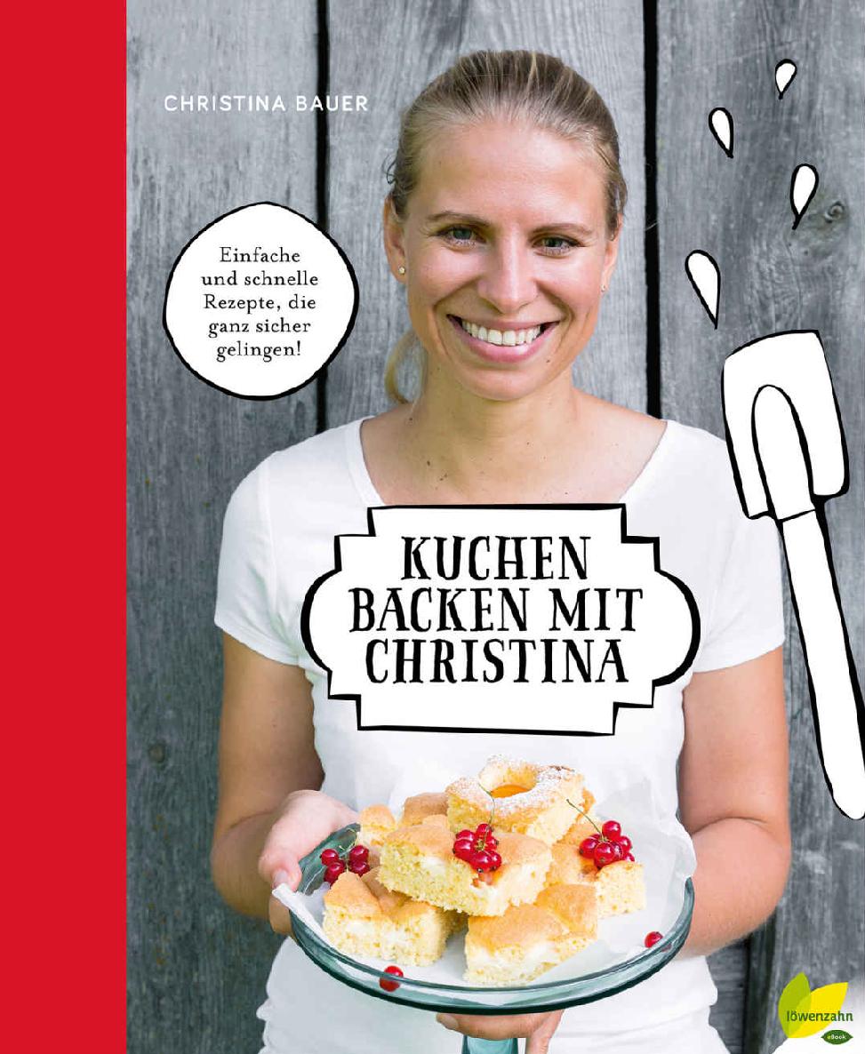 Kuchen backen mit Christina Einfache und schnelle Rezepte, die ganz sicher gelingen!