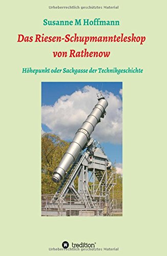 Das Riesen-Schupmannteleskop von Rathnow : das größte Brachymedial der Welt als Sackgasse und Höhepunkte der Technikgeschichte