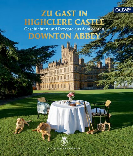 Zu Gast in Highclere Castle Geschichten und Rezepte aus dem echten Downton Abbey
