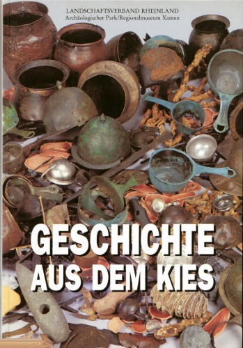 Geschichte aus dem Kies neue Funde aus dem Alten Rhein bei Xanten ; Publikation zur Ausstellung im Regionalmuseum Xanten vom 6. Juni bis 31. Oktober 1993