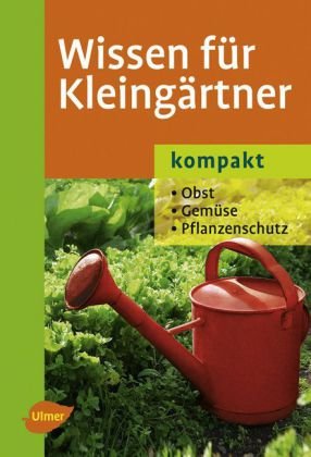 Wissen für Kleingärtner kompakt Obst, Gemüse, Pflanzenschutz ; 420 Arten und Sorten