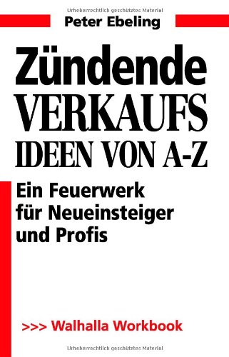 Zündende Verkaufsideen von A - Z ein Feuerwerk für Neueinsteiger und Profis