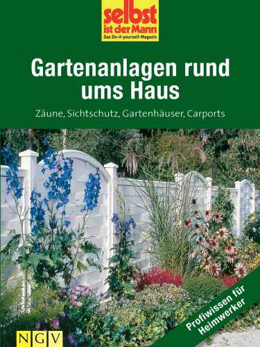 Gartenanlagen rund ums Haus Zäune, Sichtschutz, Gartenhäuser, Carports ; [Selbst ist der Mann]