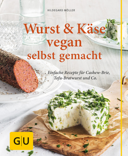 Wurst und Käse vegan Einfache Rezepte für Cashew-Brie, Tofu-Bratwurst & Co.