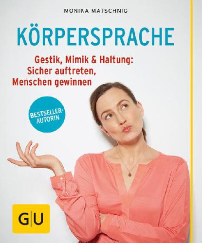 Körpersprache Gestik, Mimik & Haltung: Sicher auftreten, Menschen gewinnen