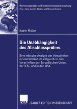 Die Unabhängigkeit des Abschlussprüfers : eine kritische Analyse der Vorschriften in Deutschland im Vergleich zu den Vorschriften der Europäischen Union, der IFAC und in den USA