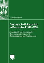 FranzsÌ²ische Kulturpolitik in Deutschland 1945-1955 : Jugendpolitik und internationale Begegnungen als Impulse fr Demokratisierung und VerstnÌƒdigung