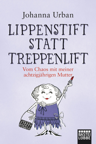 Lippenstift statt Treppenlift : Vom Chaos mit meiner achtzigjährigen Mutter.