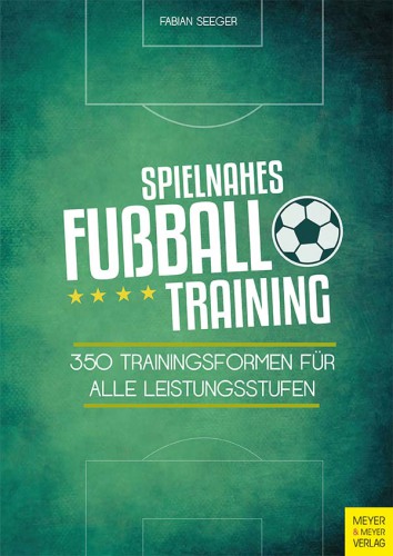 Spielnahes Fußball-Traininig 350 Trainingsformen für alle Leistungsstufen