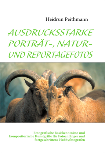 AUSDRUCKSSTARKE PORTRÄT-, NATUR- UND REPORTAGEFOTOS Fotografische Basiskenntnisse und kompositorische Kunstgriffe für Fotoanfänger und fortgeschrittene Hobbyfotografen