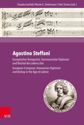 Agostino Steffani Europäischer Komponist, hannoverscher Diplomat und Bischof der Leibniz-Zeit. European Composer, Hanoverian Diplomat and Bishop in the Age of Leibniz