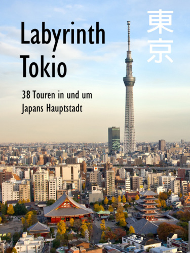 Labyrinth Tokio - 38 Touren in und um Japans Hauptstadt