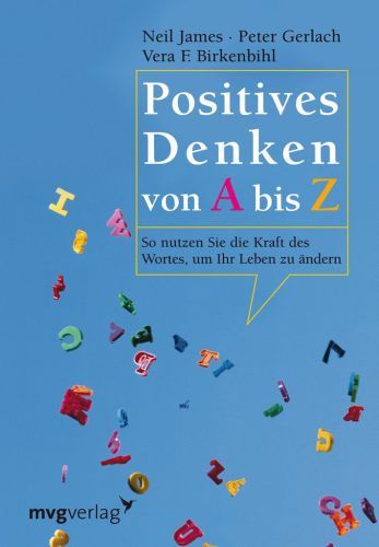 Positives Denken von A - Z : so nutzen Sie die Kraft des Wortes, um Ihr Leben zu ändern