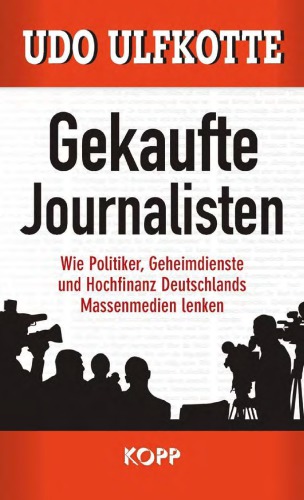 Gekaufte Journalisten Wie Politiker, Geheimdienste und Hochfinanz Deutschlands Massenmedien lenken